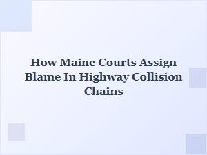 How Maine Courts Determine Fault in Highway Collision Chains