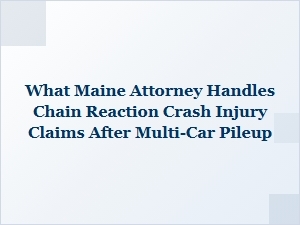Maine Attorney for Chain Reaction Crash Injury Claims